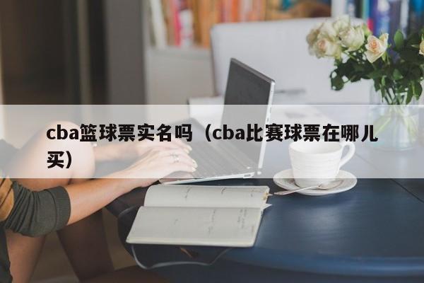 cba篮球票实名吗（cba比赛球票在哪儿买）