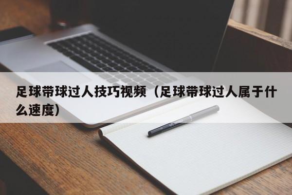 足球带球过人技巧视频（足球带球过人属于什么速度）