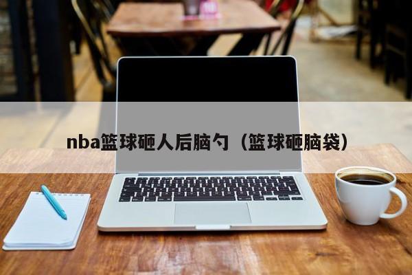 nba篮球砸人后脑勺（篮球砸脑袋）