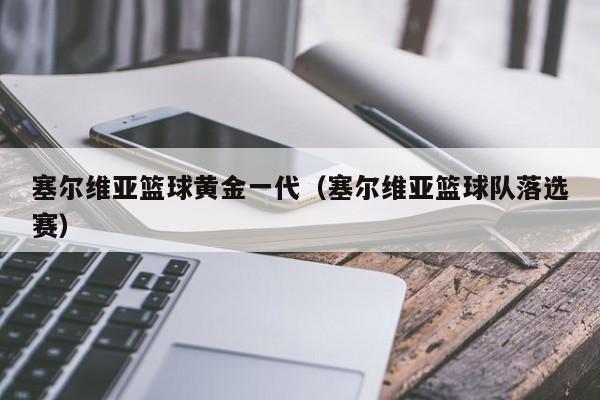 塞尔维亚篮球黄金一代（塞尔维亚篮球队落选赛）