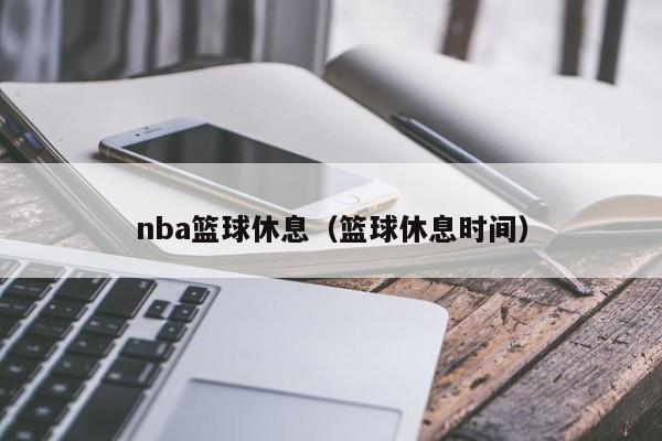 nba篮球休息（篮球休息时间）