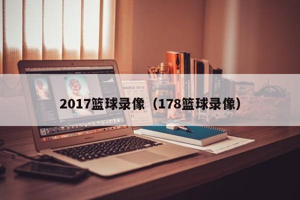 2017篮球录像（178篮球录像）