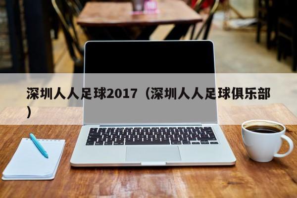 深圳人人足球2017（深圳人人足球俱乐部）