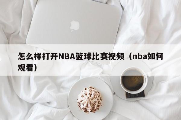 怎么样打开NBA篮球比赛视频（nba如何观看）