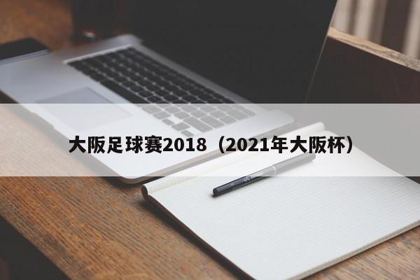 大阪足球赛2018（2021年大阪杯）