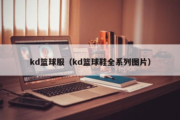 kd篮球服（kd篮球鞋全系列图片）