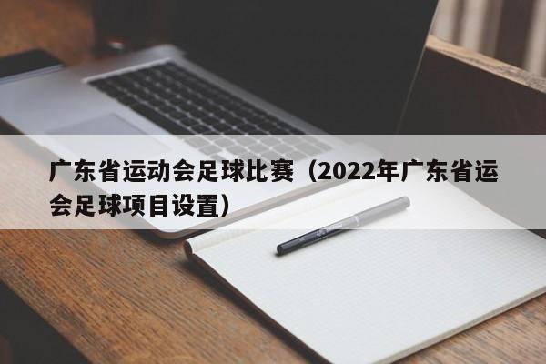 广东省运动会足球比赛（2022年广东省运会足球项目设置）