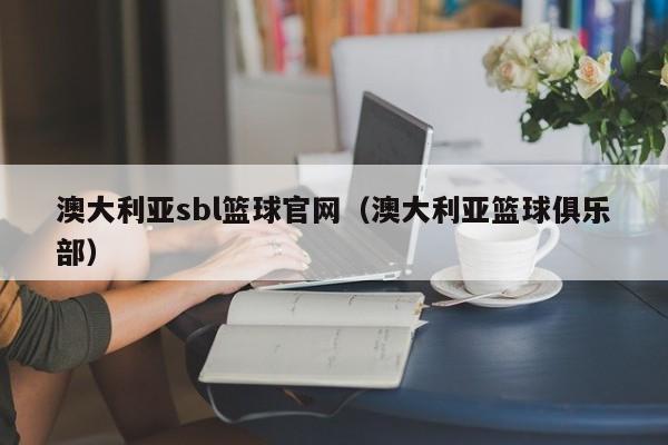 澳大利亚sbl篮球官网（澳大利亚篮球俱乐部）