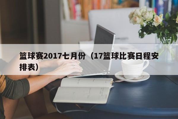 篮球赛2017七月份（17篮球比赛日程安排表）