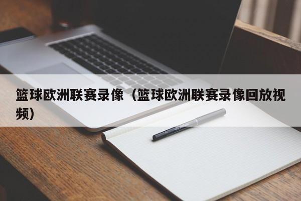 篮球欧洲联赛录像（篮球欧洲联赛录像回放视频）