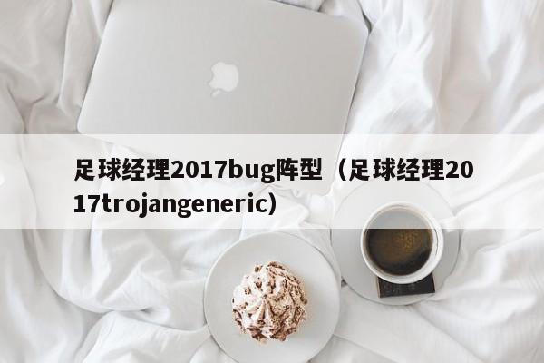 足球经理2017bug阵型（足球经理2017trojangeneric）