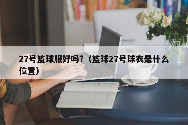 27号篮球服好吗?（篮球27号球衣是什么位置）