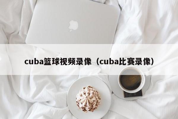 cuba篮球视频录像（cuba比赛录像）