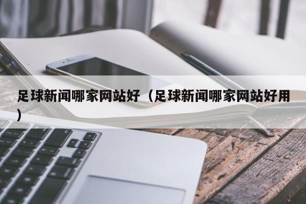 足球新闻哪家网站好（足球新闻哪家网站好用）