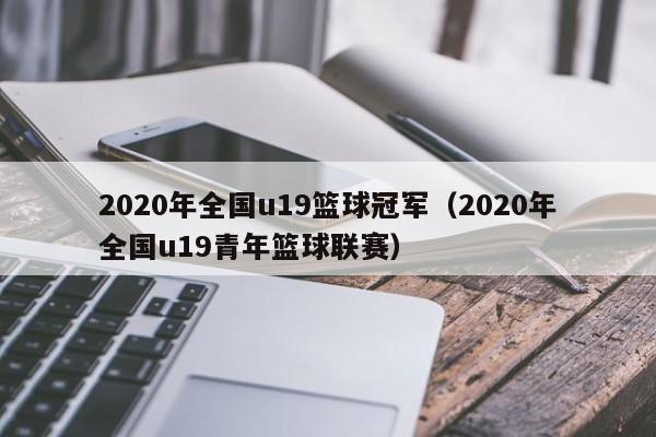 2020年全国u19篮球冠军（2020年全国u19青年篮球联赛）