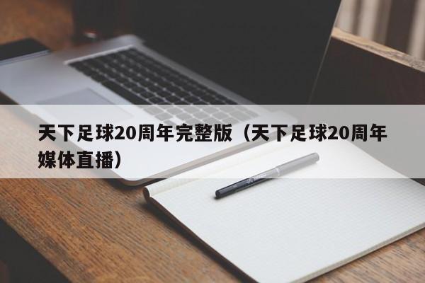 天下足球20周年完整版（天下足球20周年媒体直播）