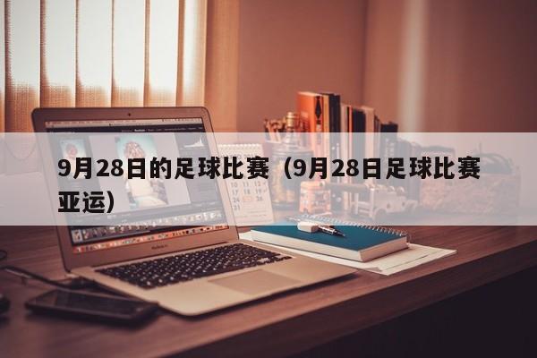 9月28日的足球比赛（9月28日足球比赛亚运）