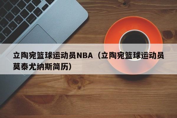 立陶宛篮球运动员NBA（立陶宛篮球运动员莫泰尤纳斯简历）