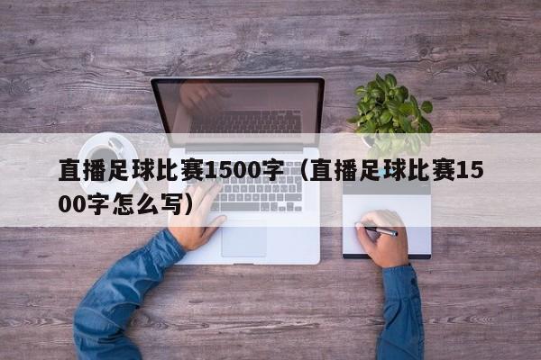 直播足球比赛1500字（直播足球比赛1500字怎么写）