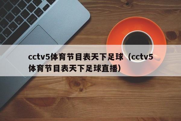 cctv5体育节目表天下足球（cctv5体育节目表天下足球直播）